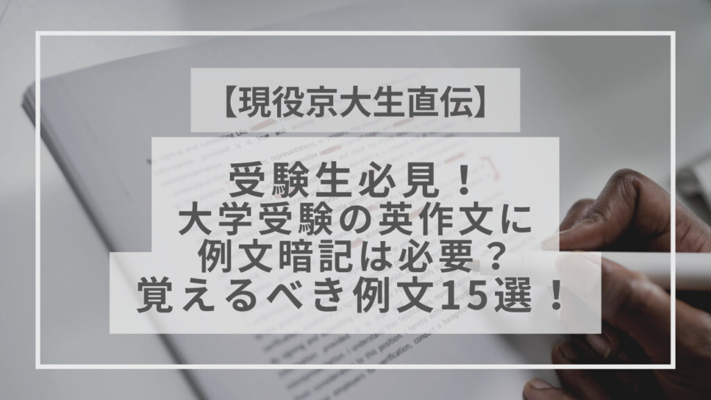 現役京大生直伝】受験生必見！大学受験の英作文に例文暗記は必要？覚えるべき例文15選！